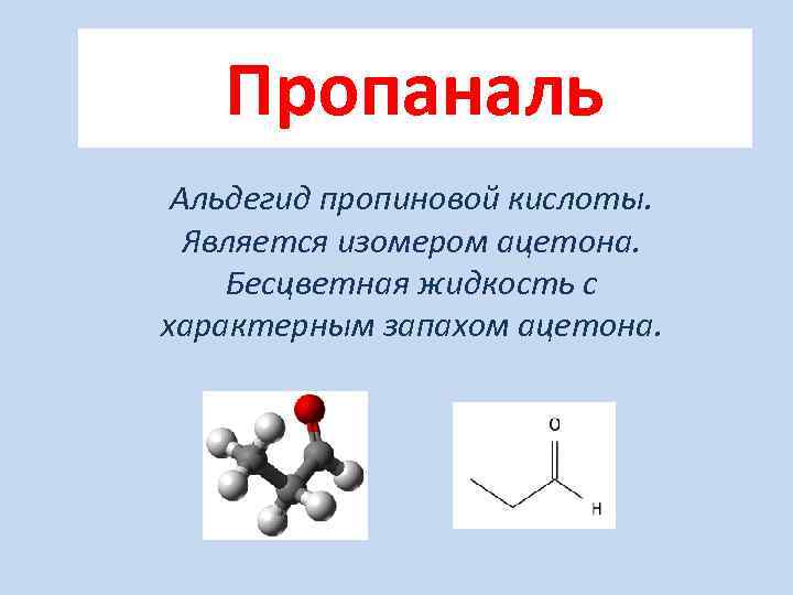 Пропаналь Альдегид пропиновой кислоты. Является изомером ацетона. Бесцветная жидкость с характерным запахом ацетона. 