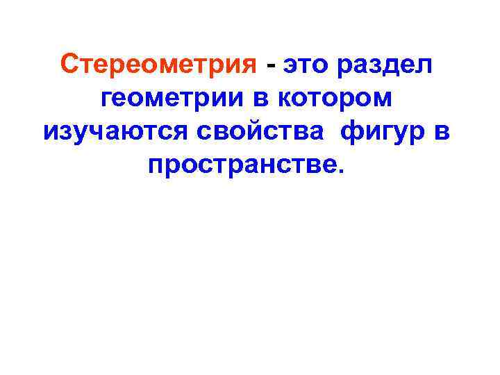 Стереометрия - это раздел геометрии в котором изучаются свойства фигур в пространстве. 