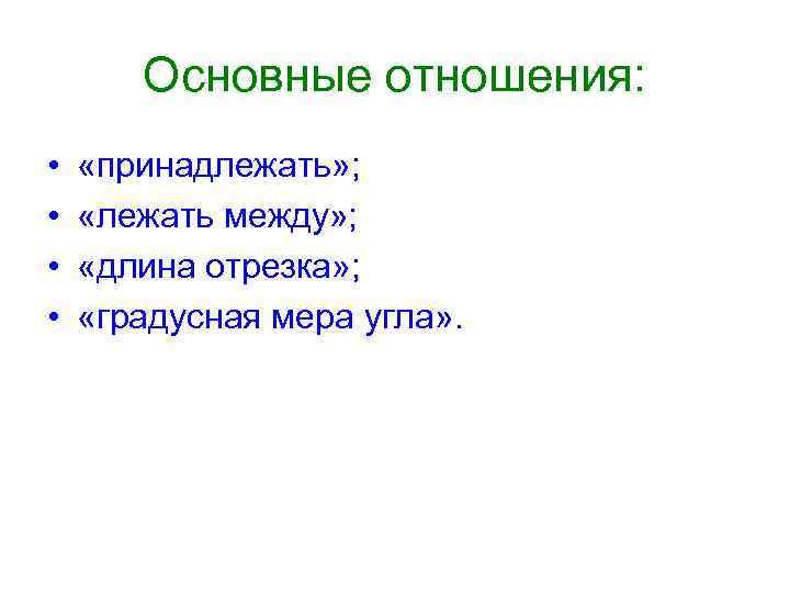 Основные отношения: • • «принадлежать» ; «лежать между» ; «длина отрезка» ; «градусная мера