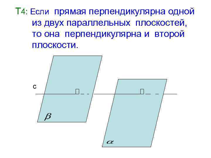 Т 4: Если прямая перпендикулярна одной из двух параллельных плоскостей, то она перпендикулярна и