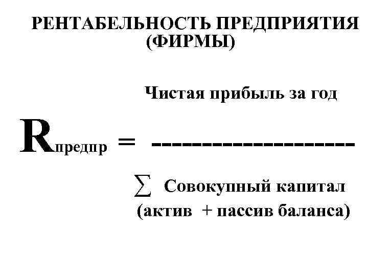 РЕНТАБЕЛЬНОСТЬ ПРЕДПРИЯТИЯ (ФИРМЫ) Чистая прибыль за год R предпр = ----------∑ Совокупный капитал (актив