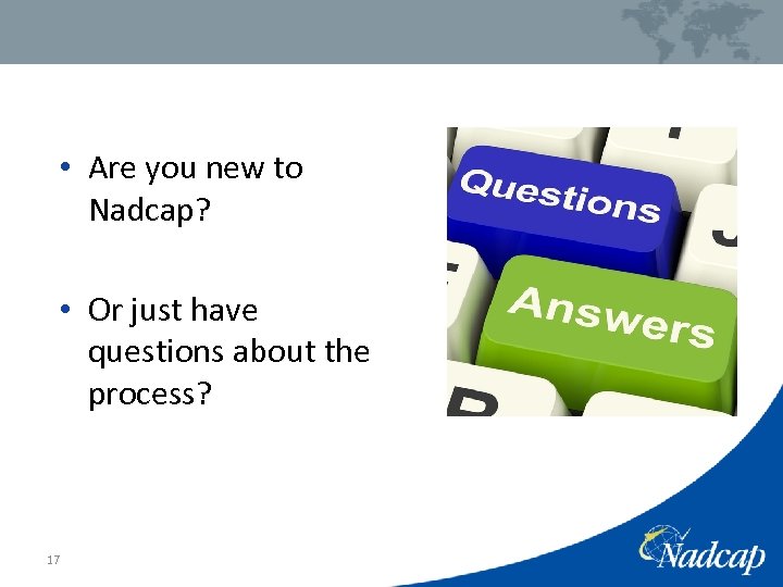  • Are you new to Nadcap? • Or just have questions about the