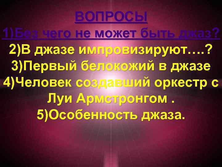 ВОПРОСЫ 1)Без чего не может быть джаз? 2)В джазе импровизируют…. ? 3)Первый белокожий в