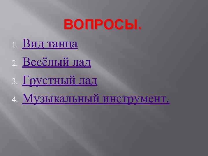 ВОПРОСЫ. 1. 2. 3. 4. Вид танца Весёлый лад Грустный лад Музыкальный инструмент. 