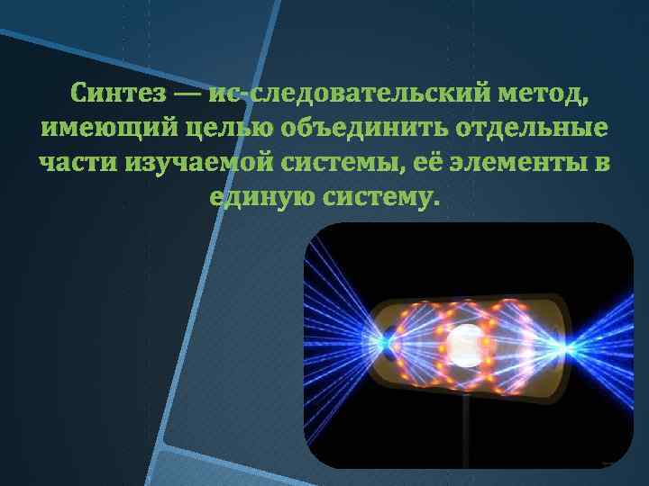 Синтез — ис следовательский метод, имеющий целью объединить отдельные части изучаемой системы, её элементы