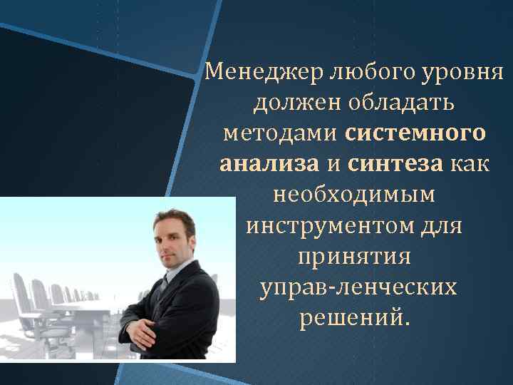 Менеджер любого уровня должен обладать методами системного анализа и синтеза как необходимым инструментом для