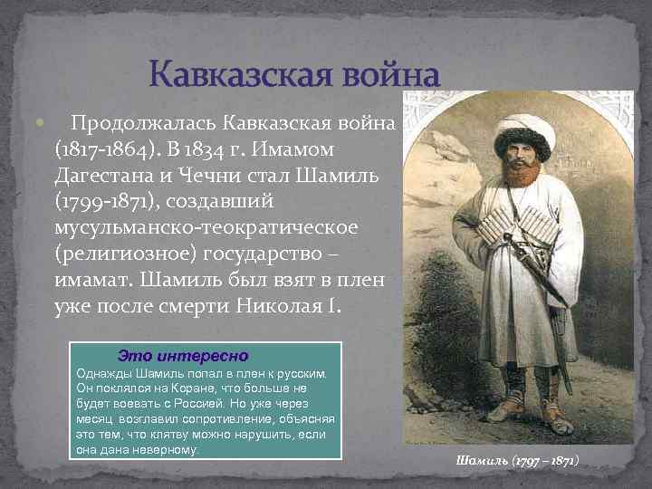  Кавказская война Продолжалась Кавказская война (1817 -1864). В 1834 г. Имамом Дагестана и