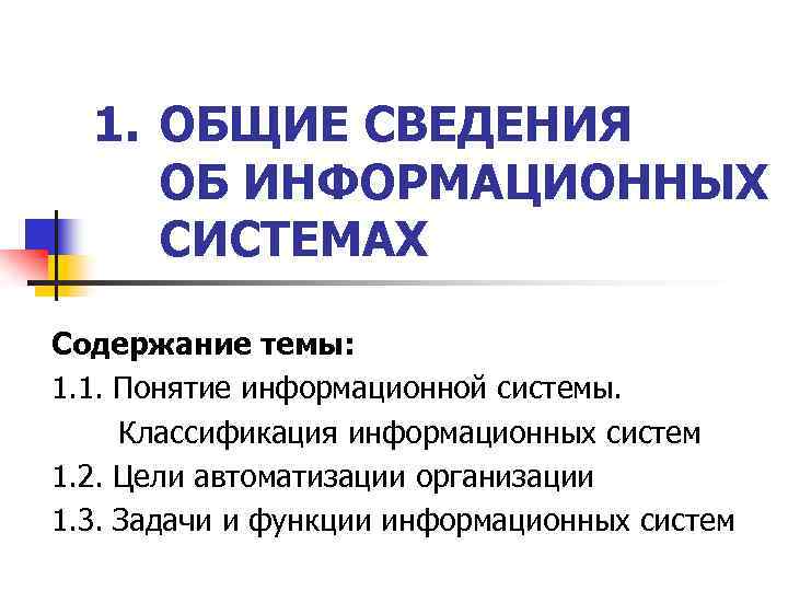 1. ОБЩИЕ СВЕДЕНИЯ ОБ ИНФОРМАЦИОННЫХ СИСТЕМАХ Содержание темы: 1. 1. Понятие информационной системы. Классификация