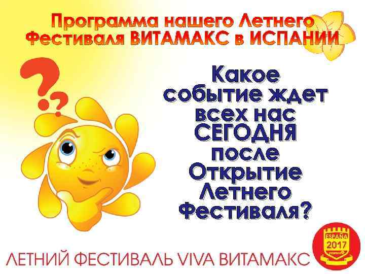 Программа нашего Летнего Фестиваля ВИТАМАКС в ИСПАНИИ Какое событие ждет всех нас СЕГОДНЯ после