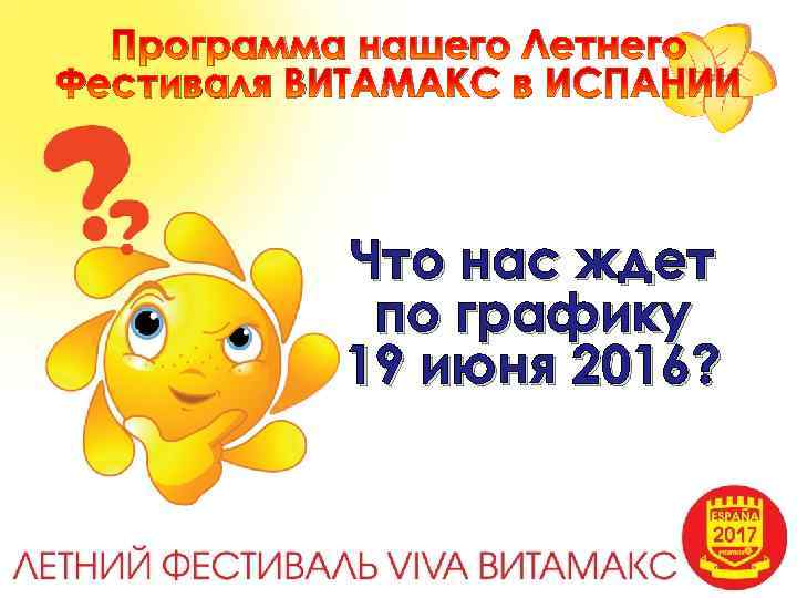 Программа нашего Летнего Фестиваля ВИТАМАКС в ИСПАНИИ Что нас ждет по графику 19 июня