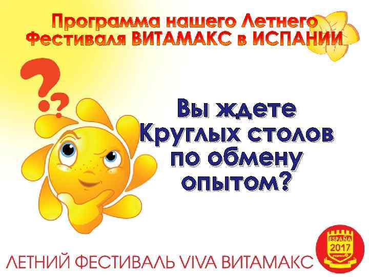 Программа нашего Летнего Фестиваля ВИТАМАКС в ИСПАНИИ Вы ждете Круглых столов по обмену опытом?