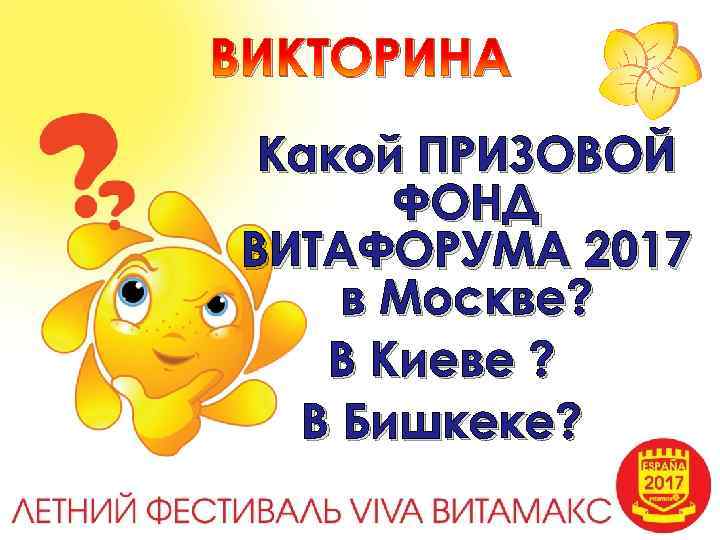 ВИКТОРИНА Какой ПРИЗОВОЙ ФОНД ВИТАФОРУМА 2017 в Москве? В Киеве ? В Бишкеке? 