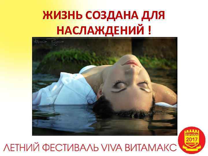 ЖИЗНЬ СОЗДАНА ДЛЯ НАСЛАЖДЕНИЙ ! 