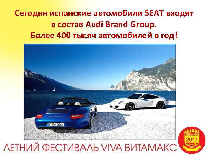 Сегодня испанские автомобили SEAT входят в состав Audi Brand Group. Более 400 тысяч автомобилей