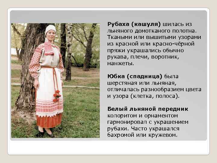 Рубаха (кашуля) шилась из льняного домотканого полотна. Ткаными или вышитыми узорами из красной или