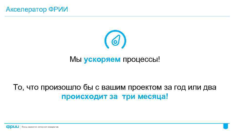Акселератор ФРИИ Мы ускоряем процессы! То, что произошло бы с вашим проектом за год