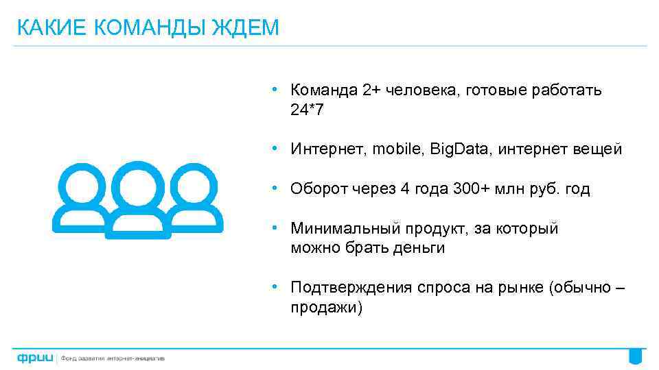КАКИЕ КОМАНДЫ ЖДЕМ • Команда 2+ человека, готовые работать 24*7 • Интернет, mobile, Big.