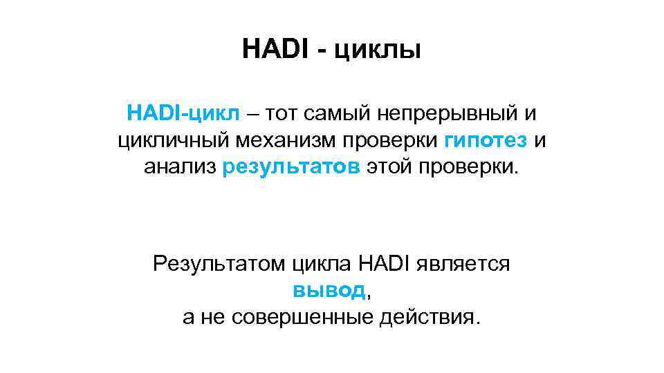HADI - циклы HADI-цикл – тот самый непрерывный и цикличный механизм проверки гипотез и