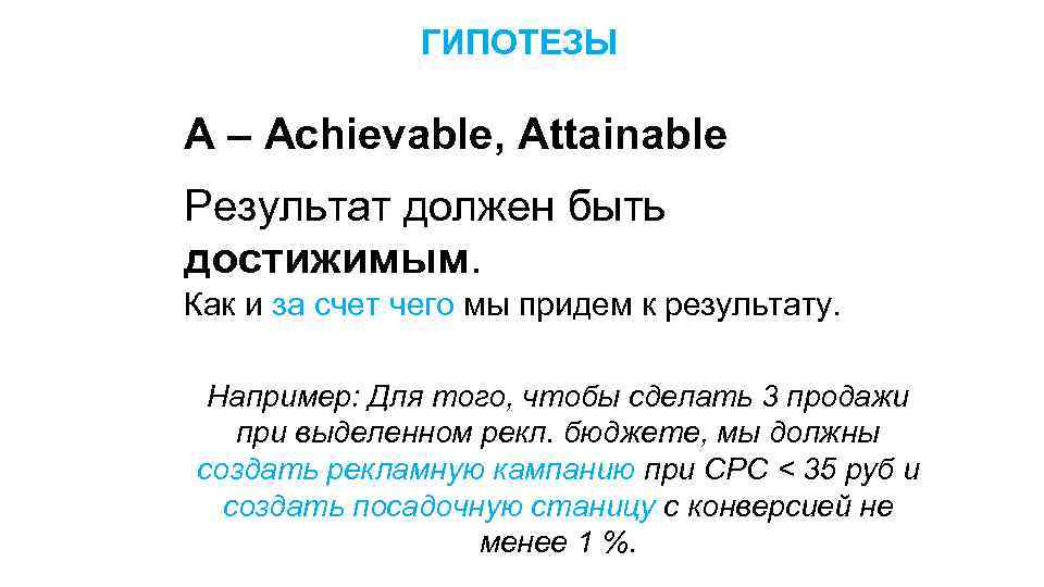 ГИПОТЕЗЫ A – Achievable, Attainable Результат должен быть достижимым. Как и за счет чего
