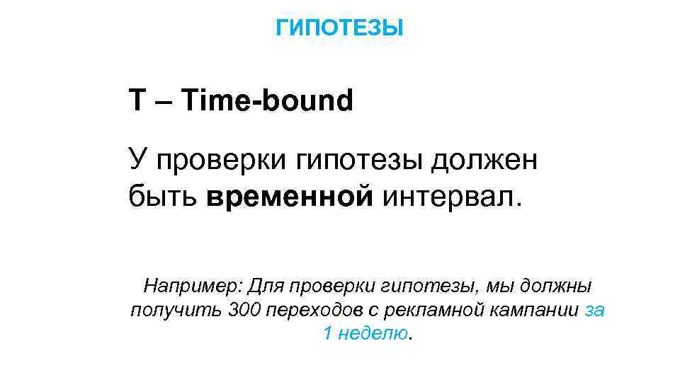 ГИПОТЕЗЫ T – Time-bound У проверки гипотезы должен быть временной интервал. Например: Для проверки