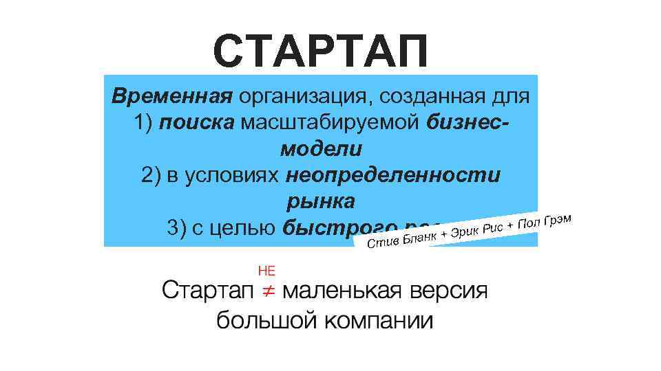 СТАРТАП Временная организация, созданная для 1) поиска масштабируемой бизнесмодели 2) в условиях неопределенности рынка
