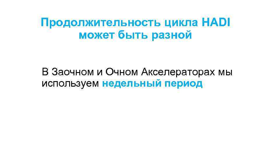 Продолжительность цикла HADI может быть разной В Заочном и Очном Акселераторах мы используем недельный
