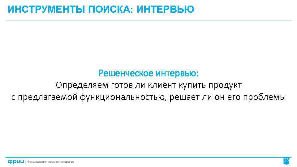 ИНСТРУМЕНТЫ ПОИСКА: ИНТЕРВЬЮ Решенческое интервью: Определяем готов ли клиент купить продукт с предлагаемой функциональностью,