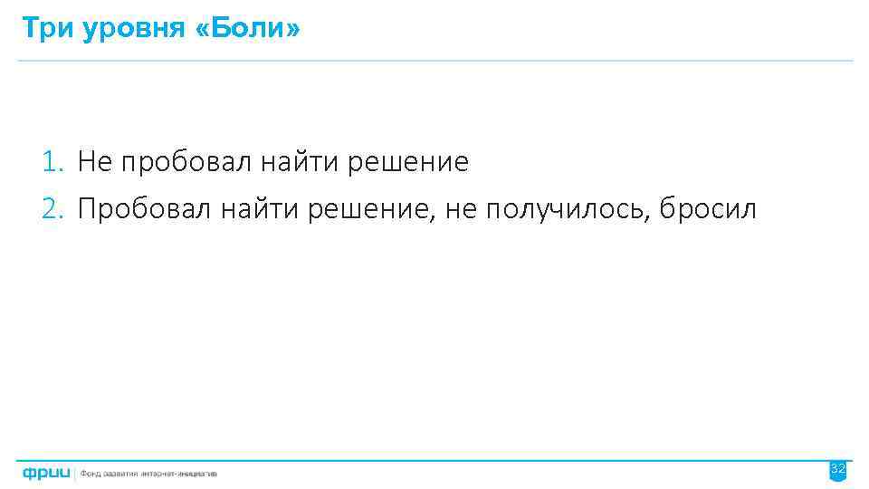 Три уровня «Боли» 1. Не пробовал найти решение 2. Пробовал найти решение, не получилось,