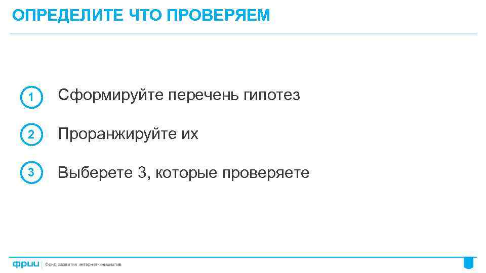 ОПРЕДЕЛИТЕ ЧТО ПРОВЕРЯЕМ 1 Сформируйте перечень гипотез 2 Проранжируйте их 3 Выберете 3, которые