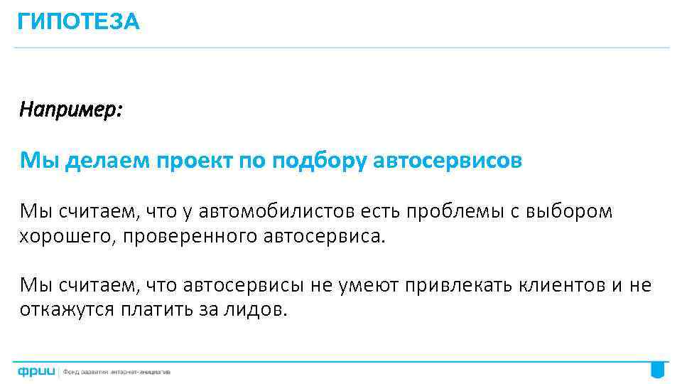 ГИПОТЕЗА Например: Мы делаем проект по подбору автосервисов Мы считаем, что у автомобилистов есть