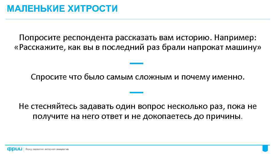 МАЛЕНЬКИЕ ХИТРОСТИ Попросите респондента рассказать вам историю. Например: «Расскажите, как вы в последний раз