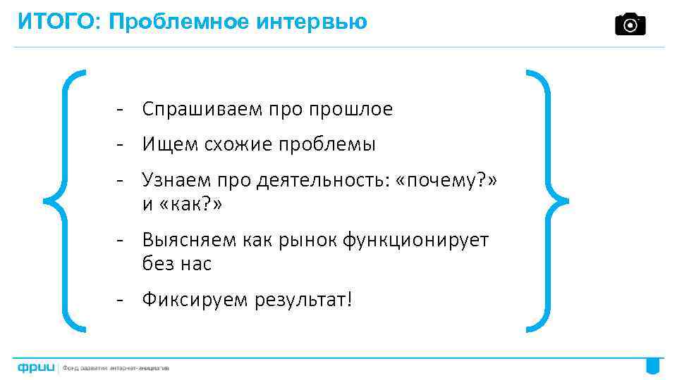 ИТОГО: Проблемное интервью - Спрашиваем прошлое - Ищем схожие проблемы - Узнаем про деятельность: