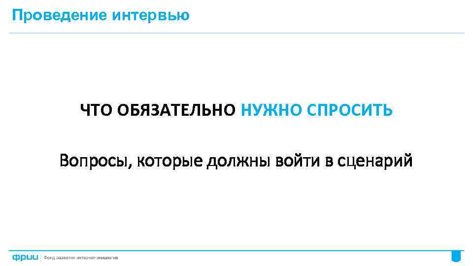 Проведение интервью ЧТО ОБЯЗАТЕЛЬНО НУЖНО СПРОСИТЬ Вопросы, которые должны войти в сценарий 55 