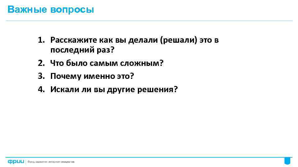 Важные вопросы 1. Расскажите как вы делали (решали) это в последний раз? 2. Что