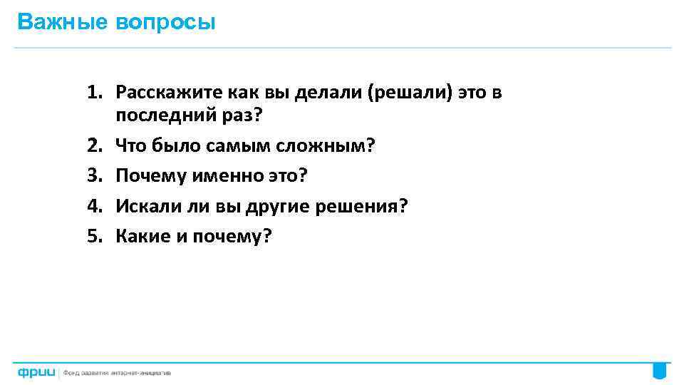 Важные вопросы 1. Расскажите как вы делали (решали) это в последний раз? 2. Что