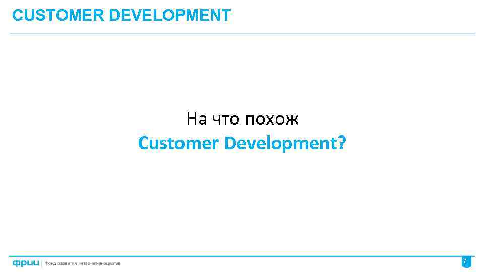 CUSTOMER DEVELOPMENT На что похож Customer Development? 7 