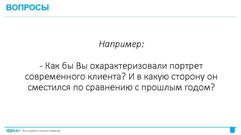 ВОПРОСЫ Например: - Как бы Вы охарактеризовали портрет современного клиента? И в какую сторону