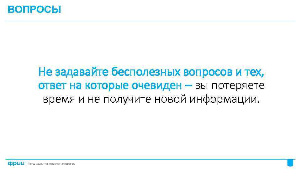 ВОПРОСЫ Не задавайте бесполезных вопросов и тех, ответ на которые очевиден – вы потеряете