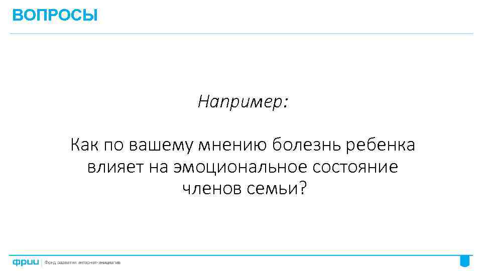 ВОПРОСЫ Например: Как по вашему мнению болезнь ребенка влияет на эмоциональное состояние членов семьи?