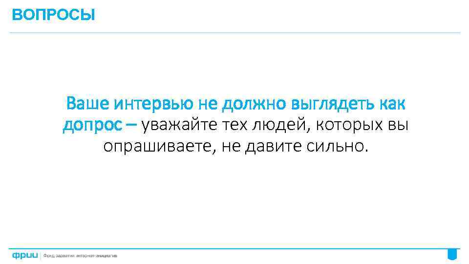 ВОПРОСЫ Ваше интервью не должно выглядеть как допрос – уважайте тех людей, которых вы