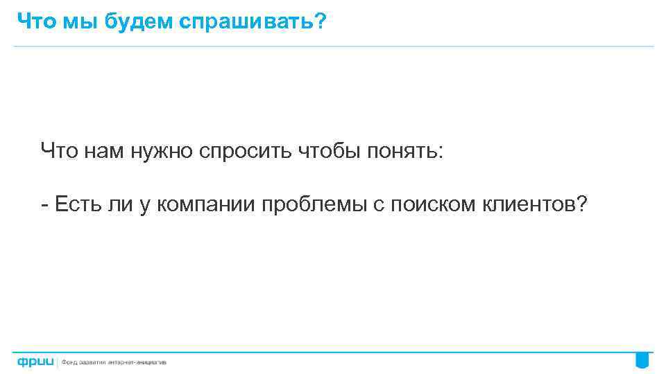 Что мы будем спрашивать? Что нам нужно спросить чтобы понять: - Есть ли у