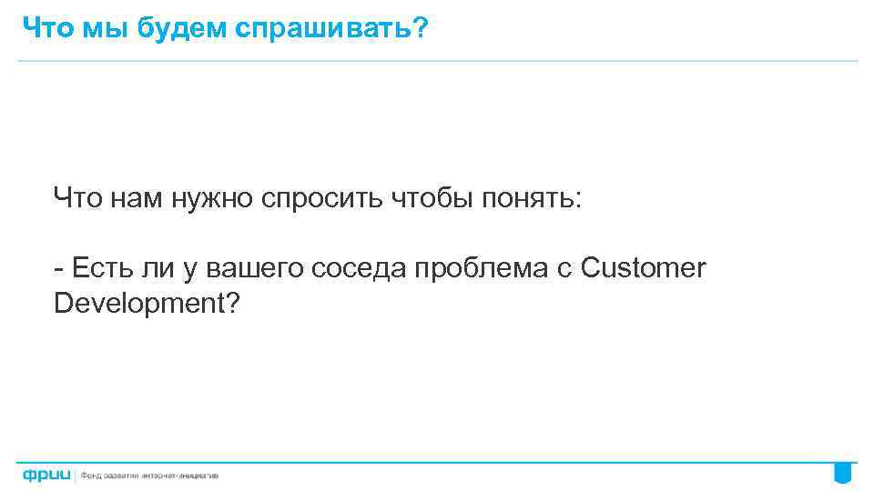 Что мы будем спрашивать? Что нам нужно спросить чтобы понять: - Есть ли у