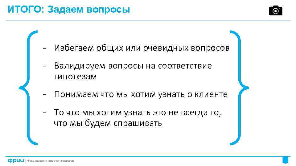 ИТОГО: Задаем вопросы - Избегаем общих или очевидных вопросов - Валидируем вопросы на соответствие