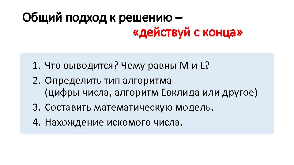 Общий подход к решению – «действуй с конца» 1. Что выводится? Чему равны М