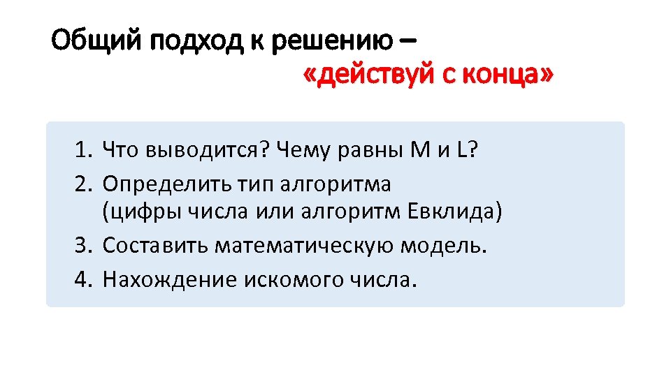 Общий подход к решению – «действуй с конца» 1. Что выводится? Чему равны М