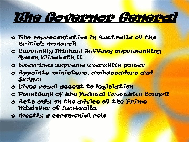 The Governor General o The representative in Australia of the British monarch o Currently