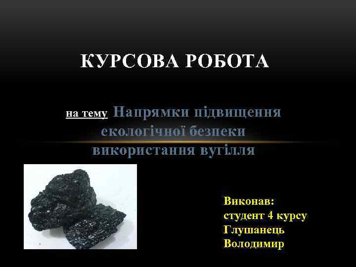 КУРСОВА РОБОТА на тему: Напрямки підвищення екологічної безпеки використання вугілля Виконав: студент 4 курсу