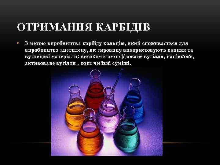ОТРИМАННЯ КАРБІДІВ • З метою виробництва карбіду кальцію, який споживається для виробництва ацетилену, як