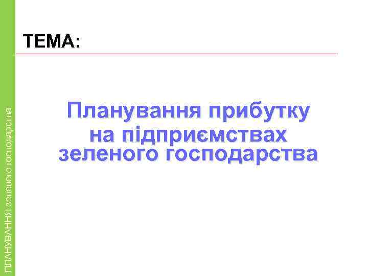 ТЕМА: Планування прибутку на зеленого господарства ПЛАНУВАННЯ зеленого господарства ТЕМА: Планування прибутку на підприємствах