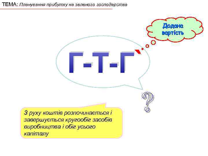 ТЕМА: Планування прибутку на зеленого господарства Додана вартість ` Г-Т-Г` ? З руху коштів